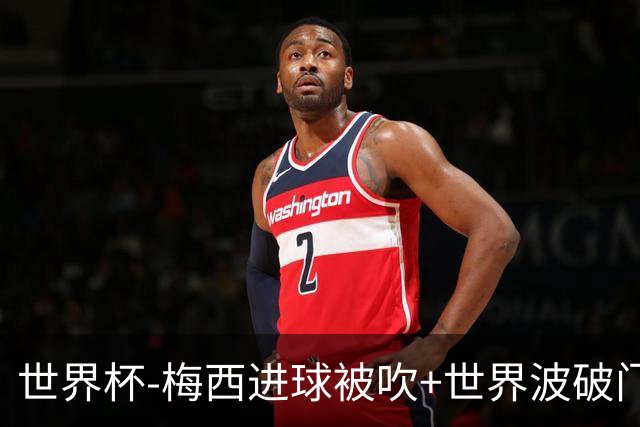 世界杯-梅西进球被吹+世界波破门 半场阿根廷1-0阿尔及利亚
