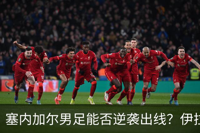 塞内加尔男足能否逆袭出线？伊拉克队同样有机会！