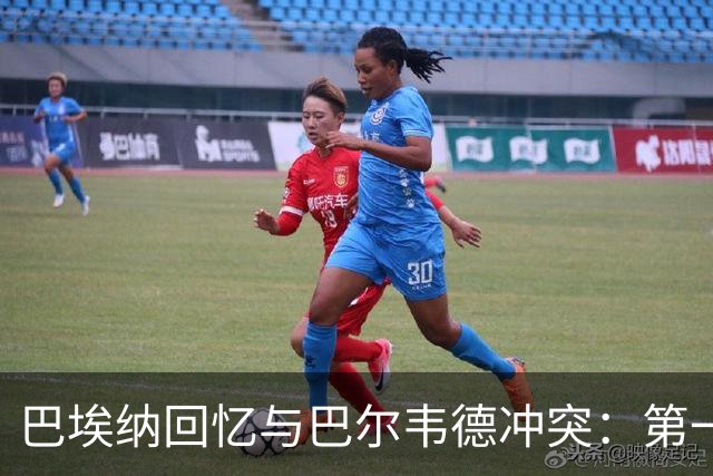 巴埃纳回忆与巴尔韦德冲突：第一次面对如此强烈的憎恨，曾想放弃