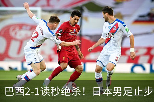 巴西2-1读秒绝杀！日本男足止步32强！徒弟终究还是打不过师傅