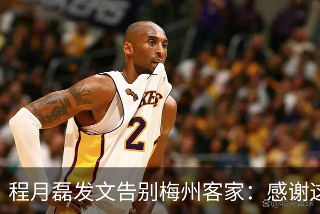 程月磊发文告别梅州客家：感谢这两年球迷支持