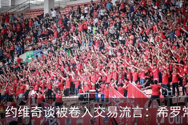 约维奇谈被卷入交易流言：希罗常年都是如此最后没留下 这很煎熬