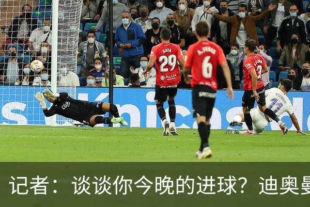 记者：谈谈你今晚的进球？迪奥曼德：啊？我没进球啊…阿玛德进的