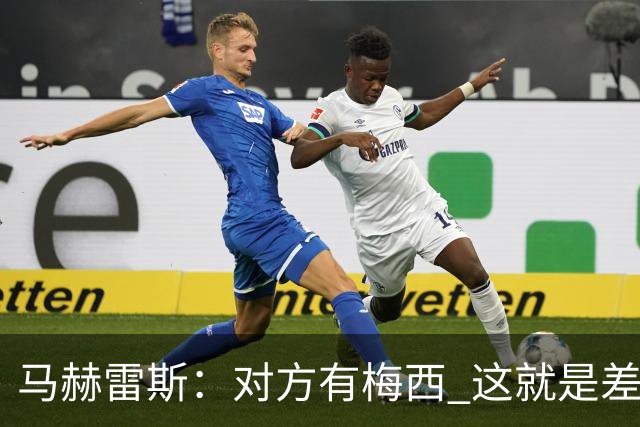马赫雷斯：对方有梅西 这就是差距，想尽办法要限制他但是没做到